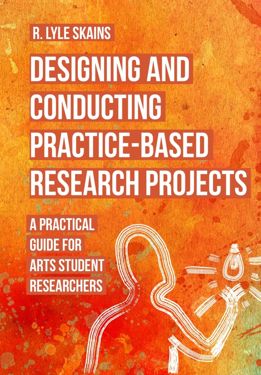 Designing and Conducting Practice-Based Research Projects A Practical Guide for Arts Student Researchers 1st Edition