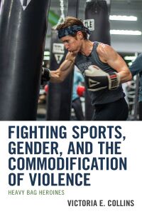 Immagine di copertina: Fighting Sports, Gender, and the Commodification of Violence 9781793600639