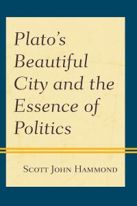 Cover image: Plato’s Beautiful City and the Essence of Politics 9781793602503