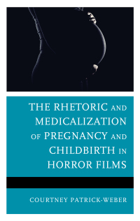 Cover image: The Rhetoric and Medicalization of Pregnancy and Childbirth in Horror Films 9781793602800