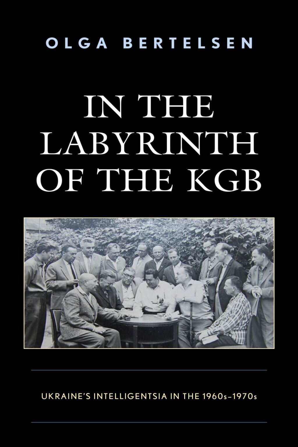 In the Labyrinth of the KGB Ukraine’s Intelligentsia in the 1960s–1970s