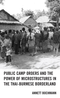 Cover image: Public Camp Orders and the Power of Microstructures in the Thai-Burmese Borderland 9781793608956