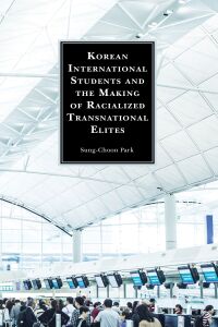 Cover image: Korean International Students and the Making of Racialized Transnational Elites 9781793609717