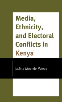 Cover image: Media, Ethnicity, and Electoral Conflicts in Kenya 9781793612359