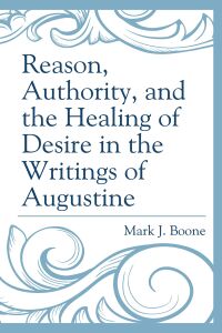 Imagen de portada: Reason, Authority, and the Healing of Desire in the Writings of Augustine 9781793612984