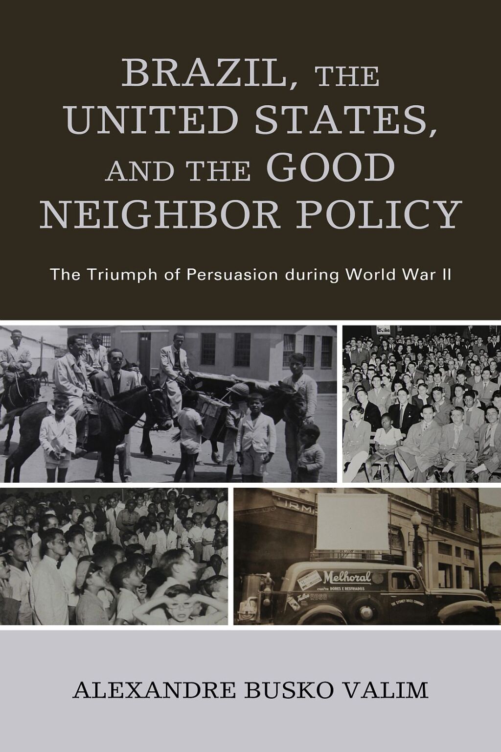 Brazil, the United States, and the Good Neighbor Policy The Triumph of Persuasion during World War II