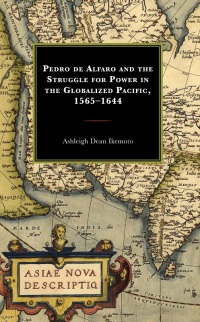 Cover image: Pedro de Alfaro and the Struggle for Power in the Globalized Pacific, 1565–1644 9781793618597