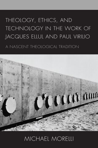 Cover image: Theology, Ethics, and Technology in the Work of Jacques Ellul and Paul Virilio 9781793625434