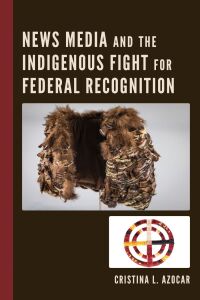 Cover image: News Media and the Indigenous Fight for Federal Recognition 9781793640390