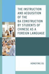 Omslagafbeelding: The Instruction and Acquisition of the BA Construction by Students of Chinese as a Foreign Language 9781793641410