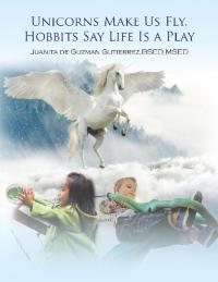 Cover image: Unicorns Make Us Fly, Hobbits Say Life Is a Play 9781796020359