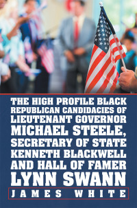 Imagen de portada: The High Profile Black Republican Candidacies of Lieutenant Governor Michael Steele, Secretary of State Kenneth Blackwell and Hall of Famer Lynn Swann 9781796025804