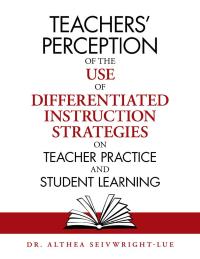 Cover image: Teachers’ Perception of the Use of Differentiated Instruction   Strategies on Teacher Practice and Student Learning 9781796052442