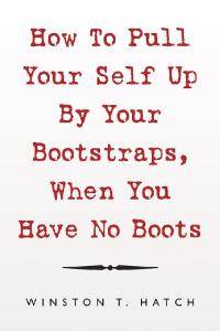 Cover image: How to Pull Your Self up by Your Bootstraps, When You Have No Boots 9781796071528