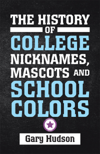 Cover image: The History of College Nicknames, Mascots and School Colors 9781796072556