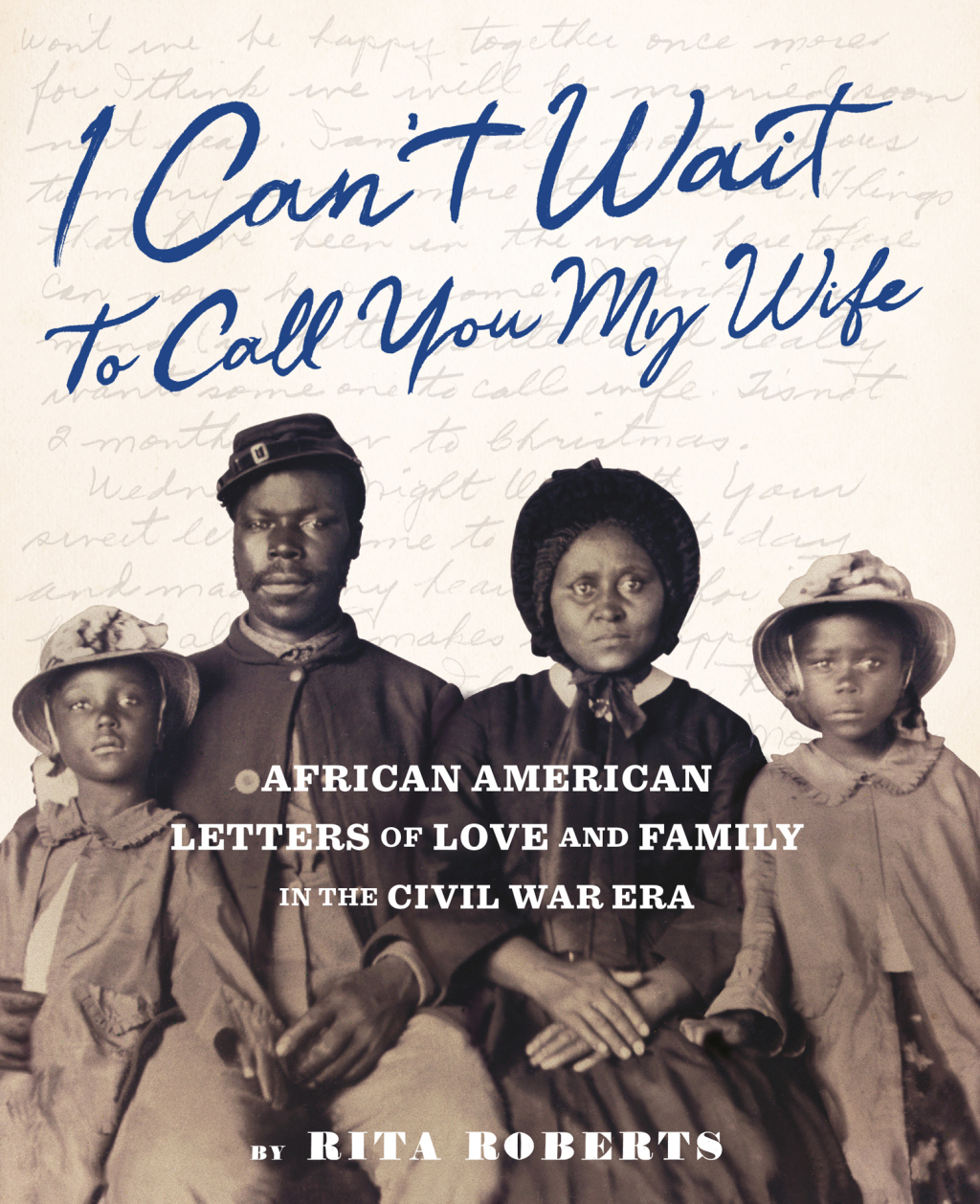 I Can’t Wait to Call You My Wife African American Letters of Love, Marriage, and Family in the Civil War Era