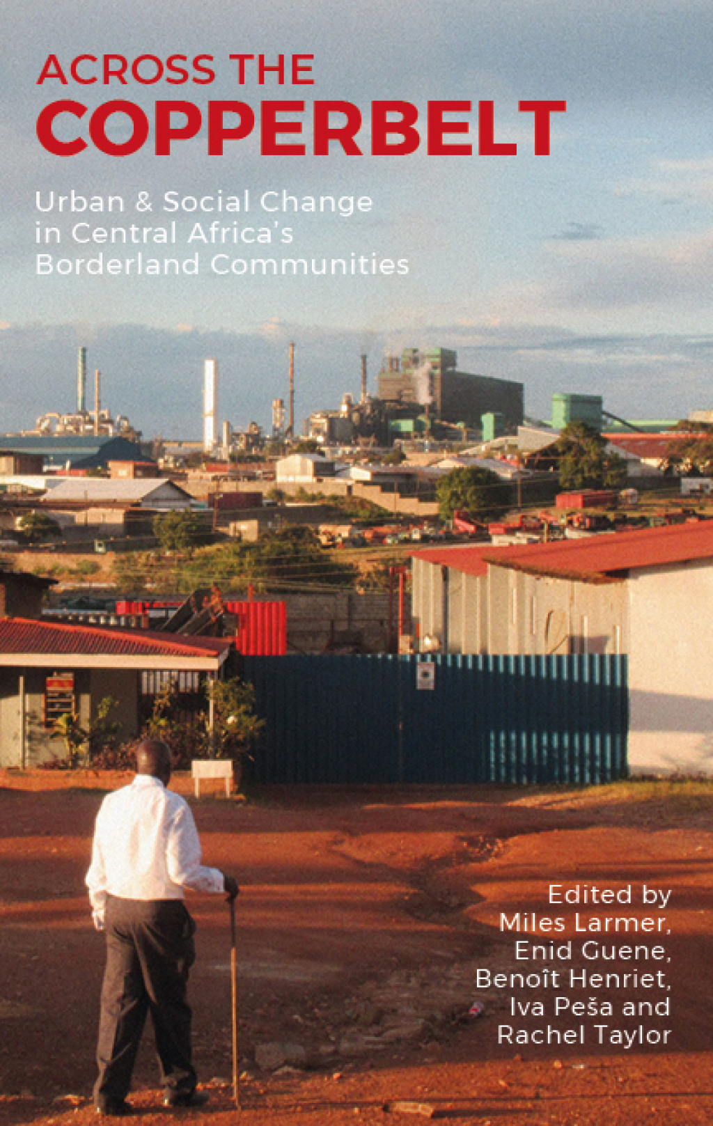 Across the Copperbelt Urban & Social Change in Central Africa’s Borderland Communities 1st Edition