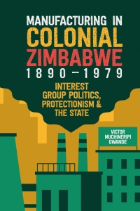 Imagen de portada: Manufacturing in Colonial Zimbabwe, 1890-1979 9781847013330