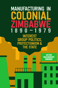 Cover image: Manufacturing in Colonial Zimbabwe, 1890-1979 9781847013330