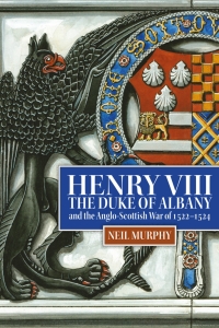 Cover image: Henry VIII, the Duke of Albany and the Anglo-Scottish War of 1522-1524 9781837650170
