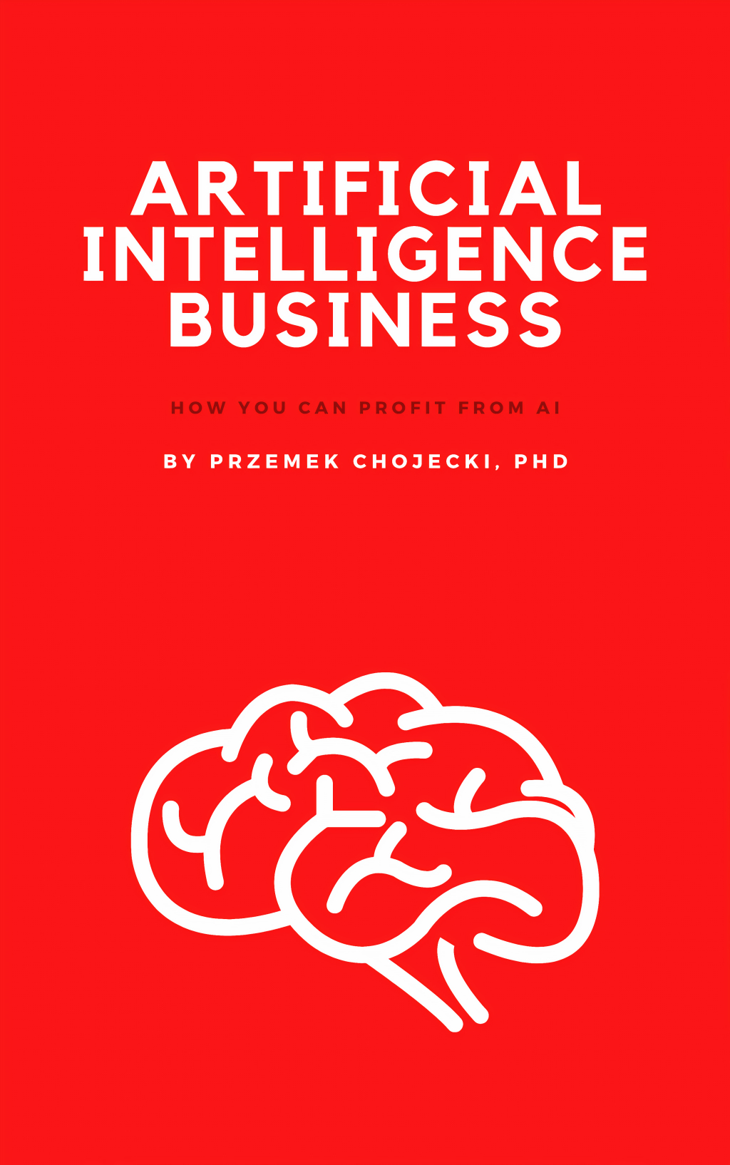 Artificial Intelligence Business: How you can profit from AI Expert tips and techniques for how to profit from AI 1st Edition