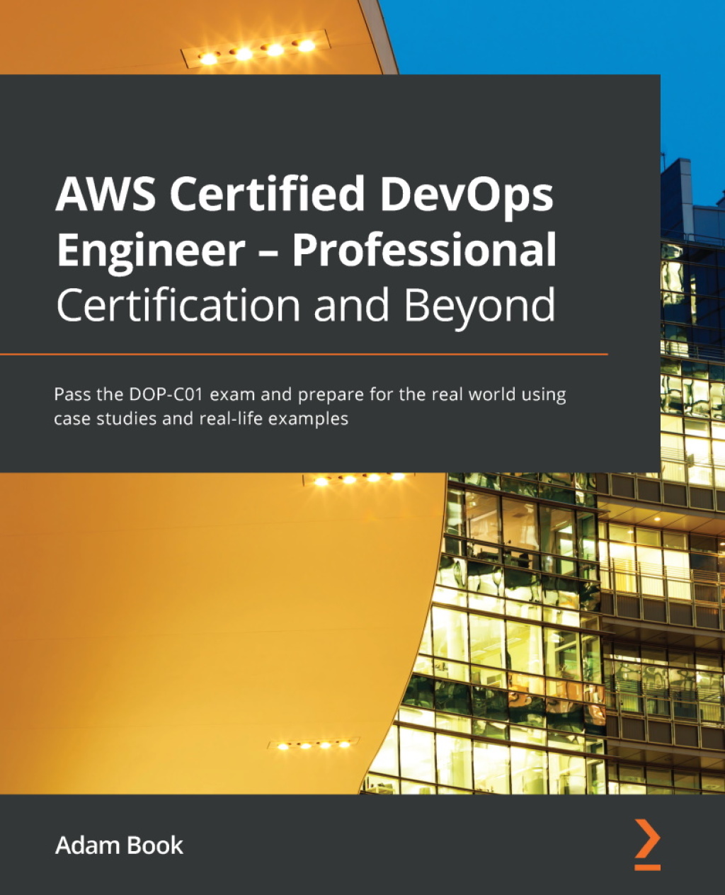 AWS Certified DevOps Engineer – Professional Certification and Beyond Pass the DOP-C01 exam and prepare for the real world using case studies and real-life examples 1st Edition