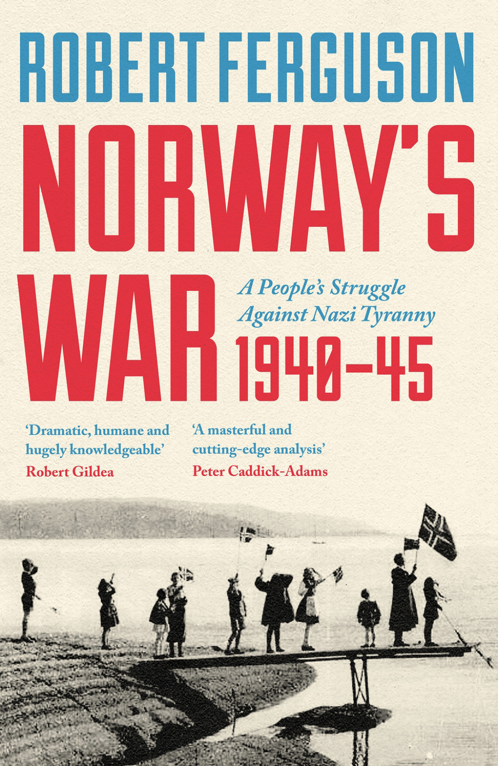 Norway’s War A People’s Struggle Against Nazi Tyranny, 1940–45 1st Edition