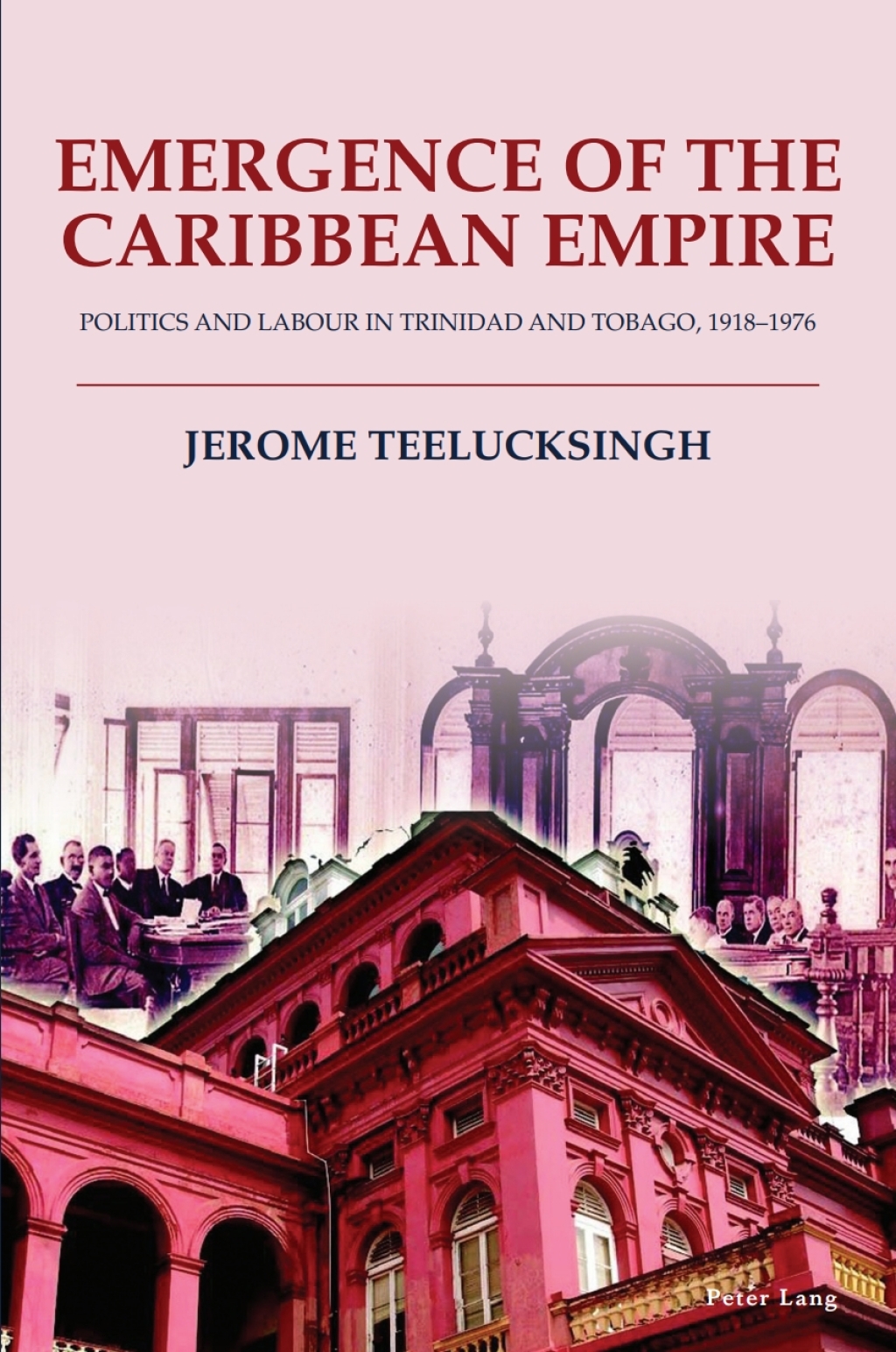 Emergence of the Caribbean Empire Politics and Labour in Trinidad and Tobago, 1918–1976 1st Edition