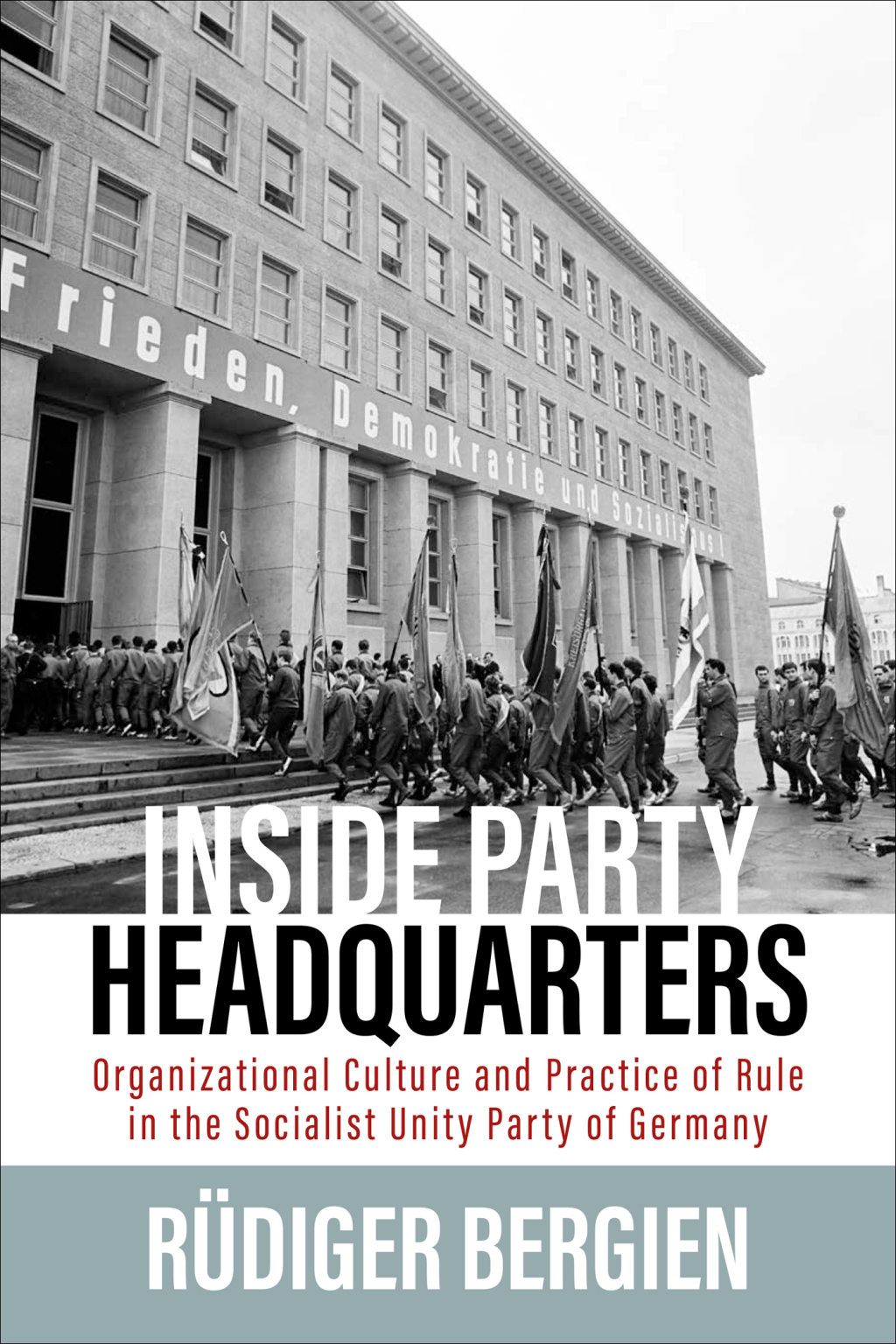 Inside Party Headquarters Organizational Culture and Practice of Rule in the Socialist Unity Party of Germany 1st Edition