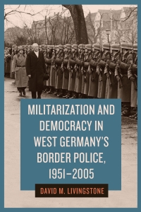 Imagen de portada: Militarization and Democracy in West Germany's Border Police, 1951-2005 9781640141513