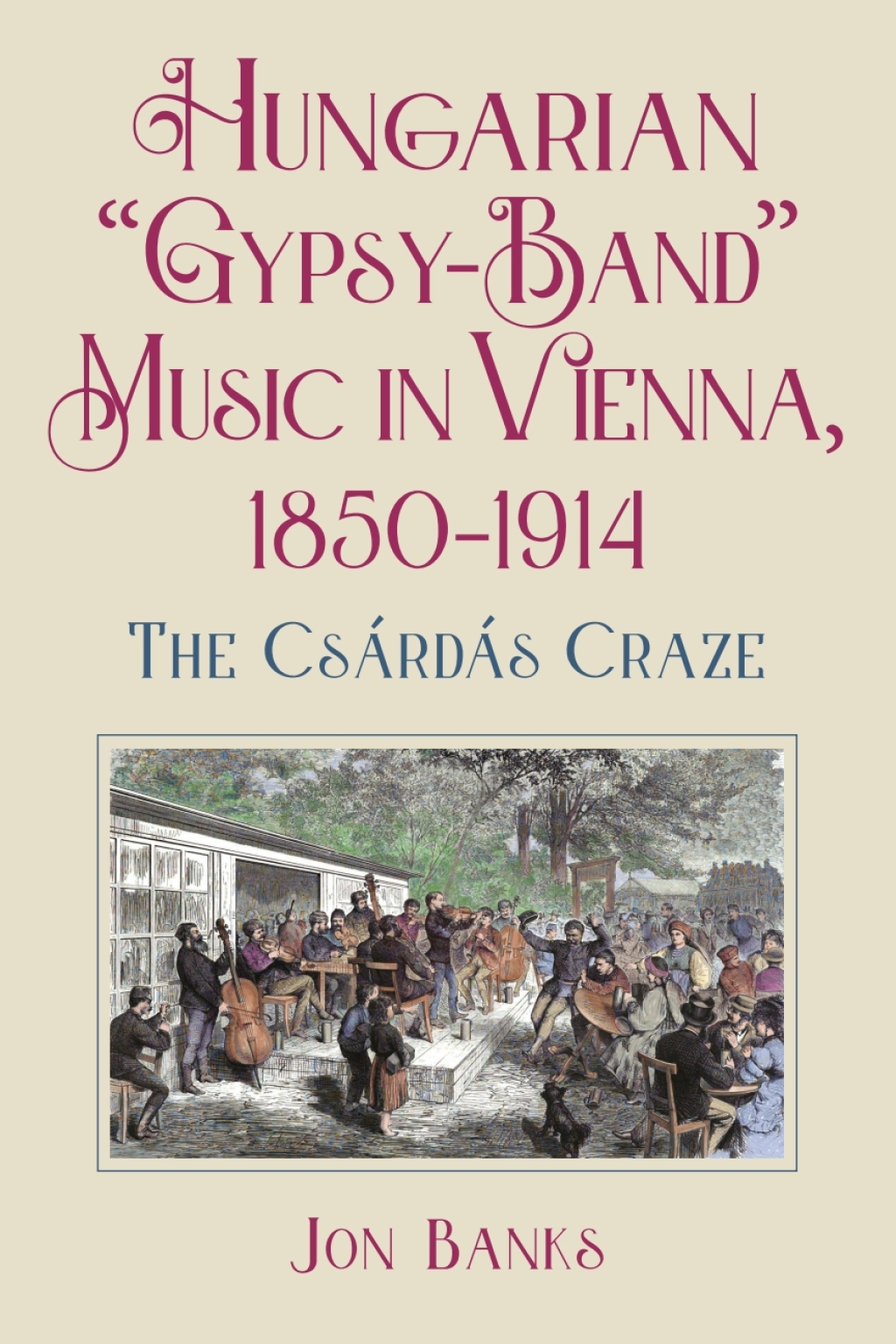 Hungarian “Gypsy-Band” Music in Vienna, 1850-1914 The Csárdás Craze