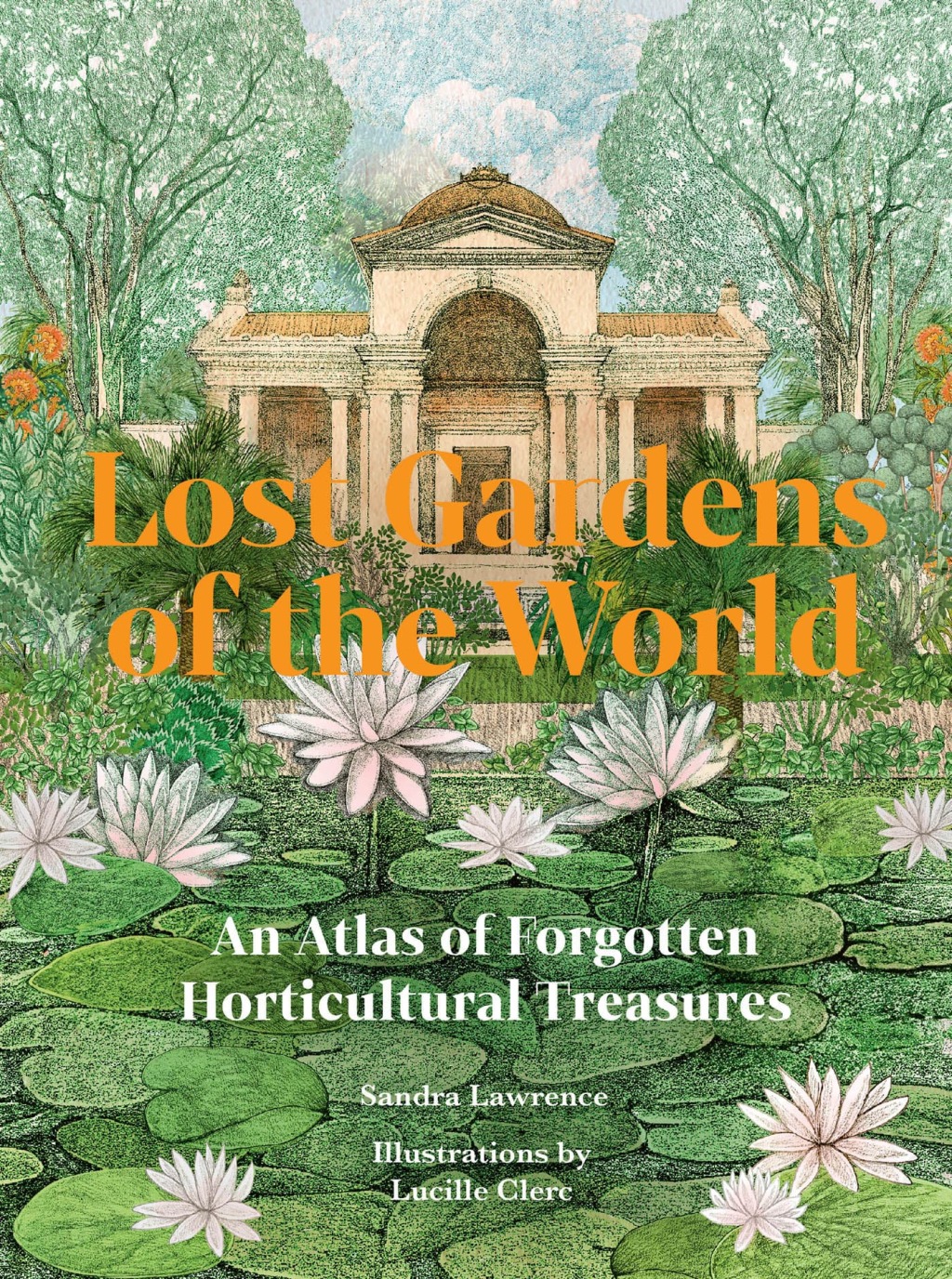 Lost Gardens of the World An Atlas of Forgotten Horticultural Treasures