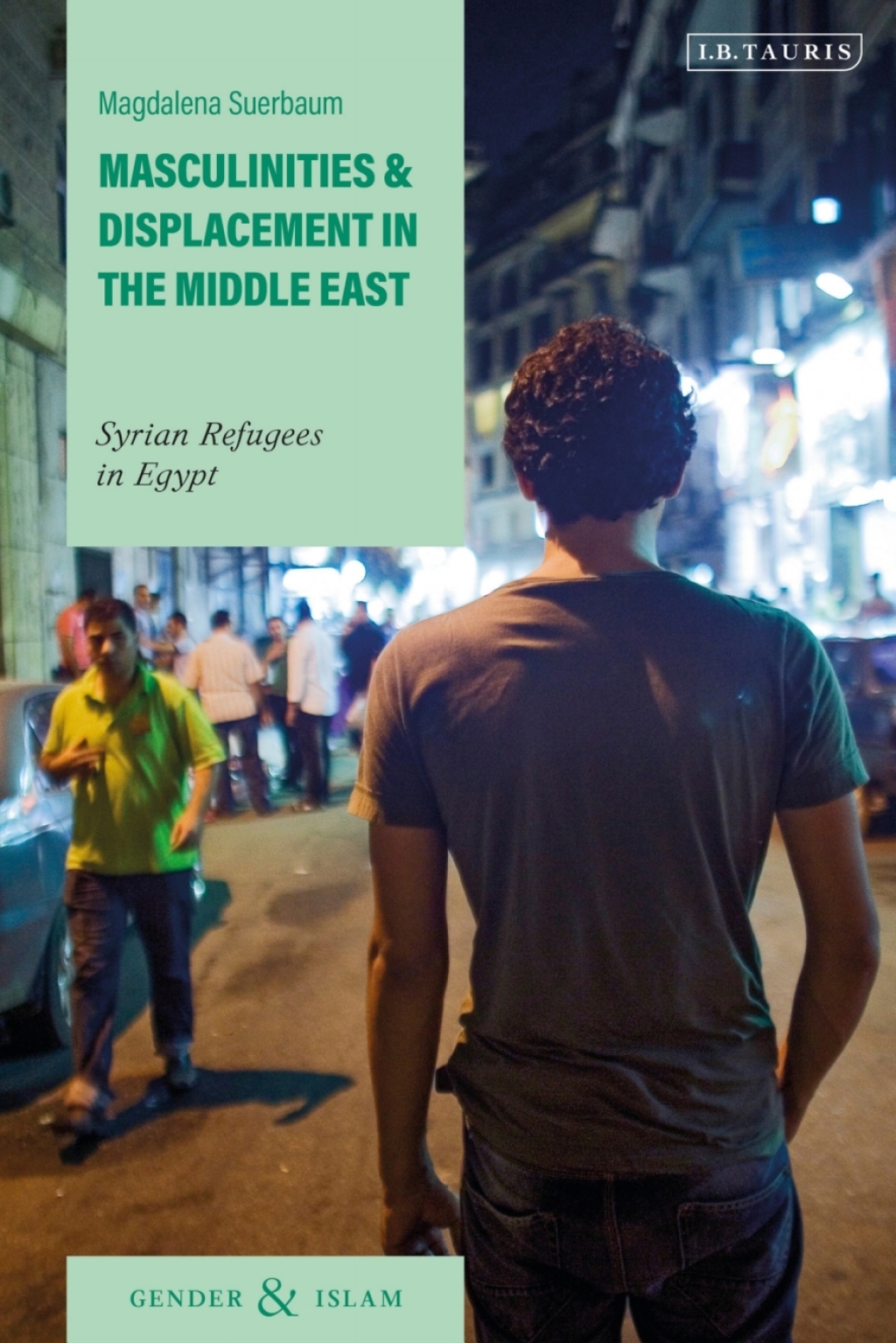 Masculinities and Displacement in the Middle East Syrian Refugees in Egypt 1st Edition