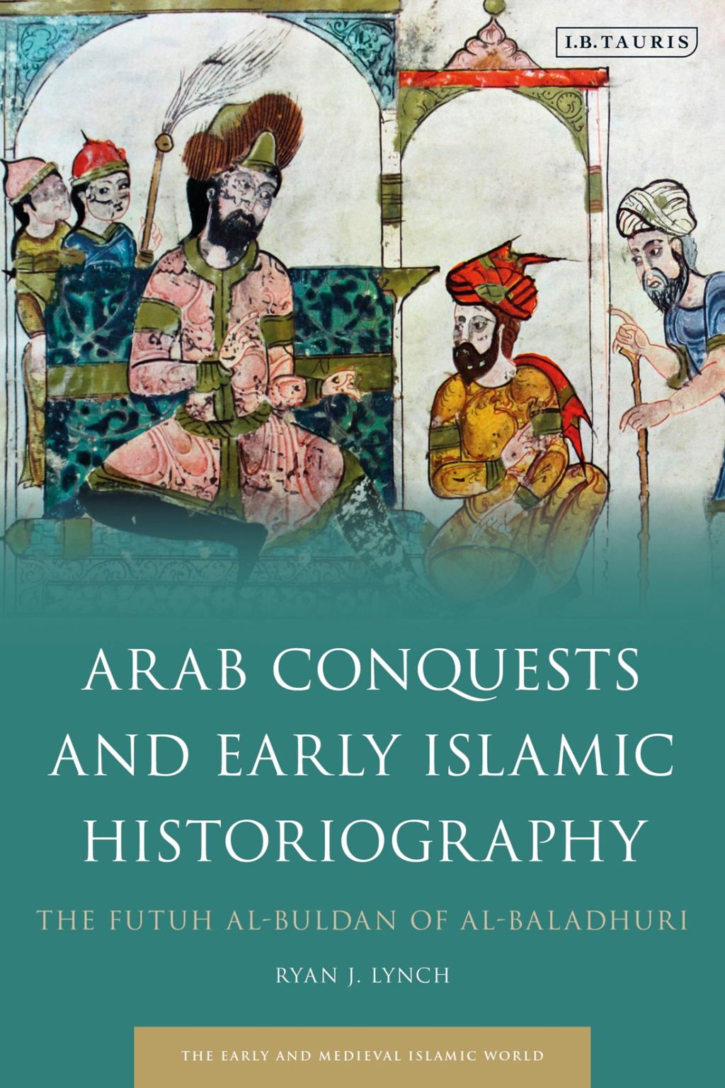 Arab Conquests and Early Islamic Historiography The Futuh al-Buldan of al-Baladhuri 1st Edition