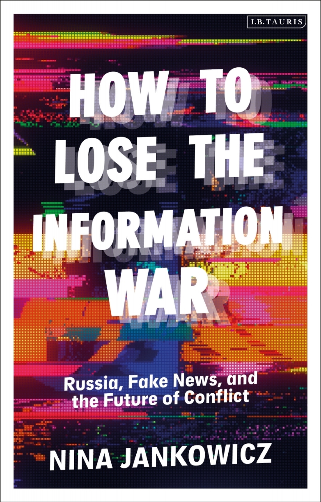 How to Lose the Information War Russia, Fake News, and the Future of Conflict 1st Edition