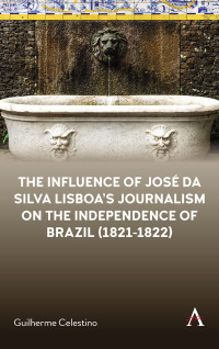 صورة الغلاف: The Influence of José da Silva Lisboa’s Journalism on the Independence of Brazil (1821-1822) 9781839985072