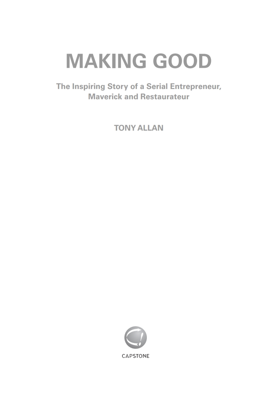 Making Good The Inspiring Story of Serial Entrepreneur, Maverick and Restaurateur 1st Edition