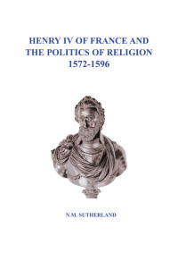 صورة الغلاف: Henry IV of France and the Politics of Religion 1572 - 1596, Volume 1 &amp; 2 1st edition 9781841508467