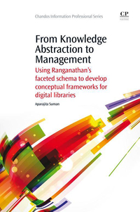Cover image: From Knowledge Abstraction to Management: Using Ranganathan’s Faceted Schema to Develop Conceptual Frameworks for Digital Libraries 9781843347033