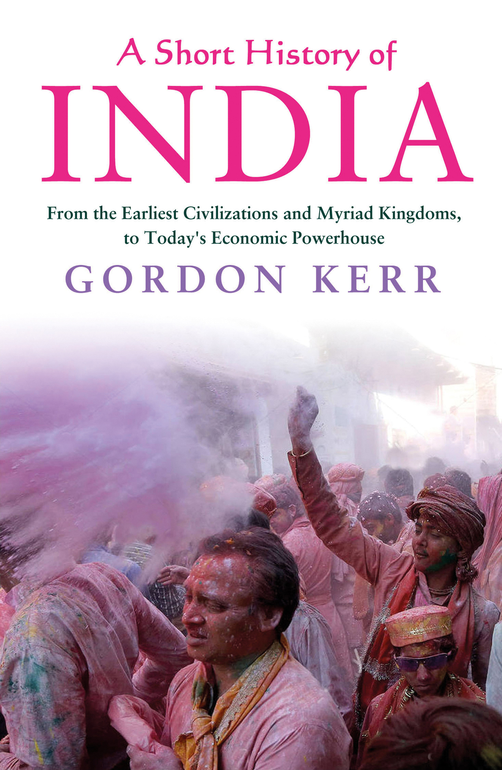 A Short History of India From the Earliest Civilisations and Myriad Kingdoms, to Today’s Economic Powerhouse 1st Edition