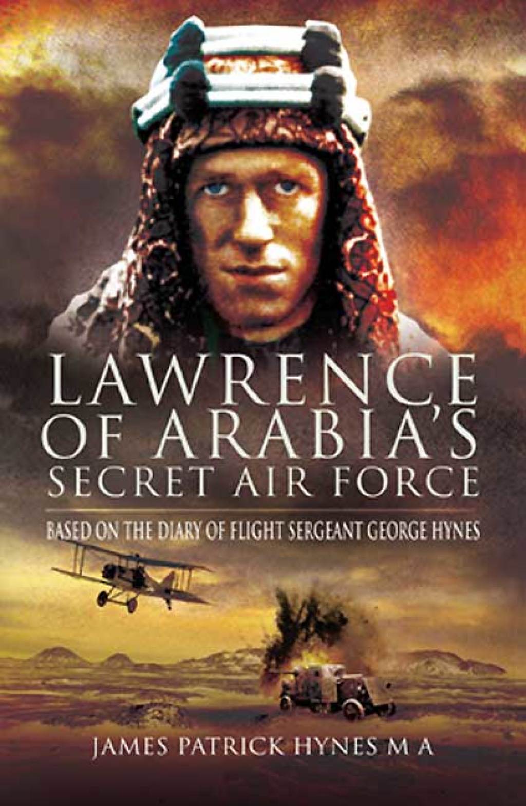 Lawrence of Arabia’s Secret Air Force Based on the Diary of Flight Sergeant George Hynes