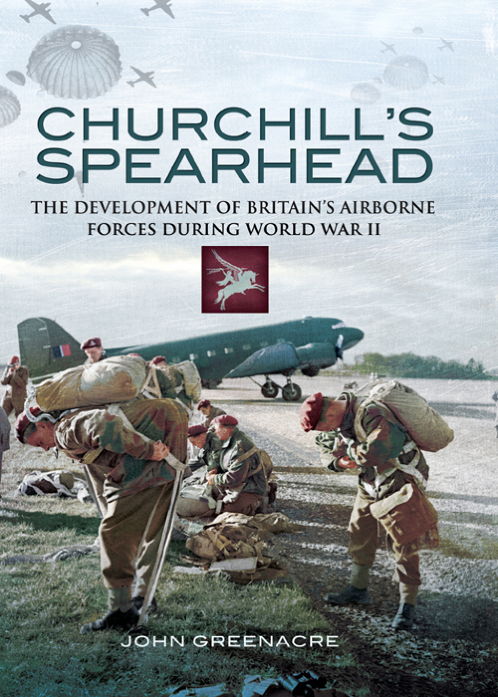 Churchill’s Spearhead The Development of Britain’s Airborne Forces in World War II