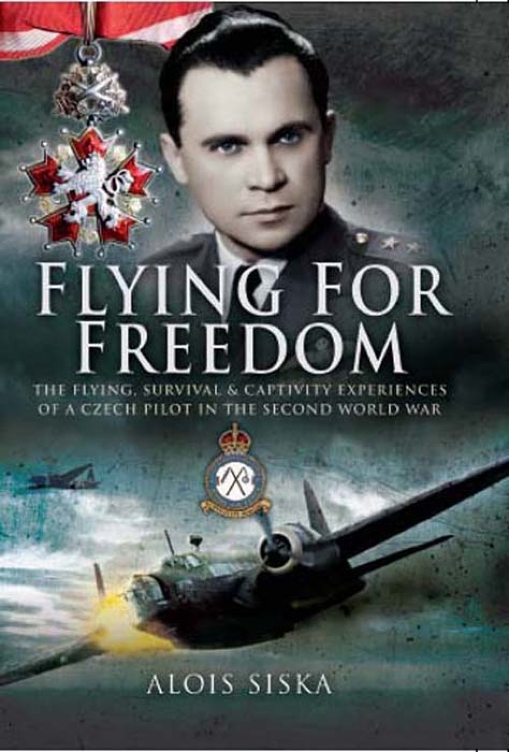 Flying for Freedom The Flying, Survival and Captivity Experiences of a Czech Pilot in the Second World War