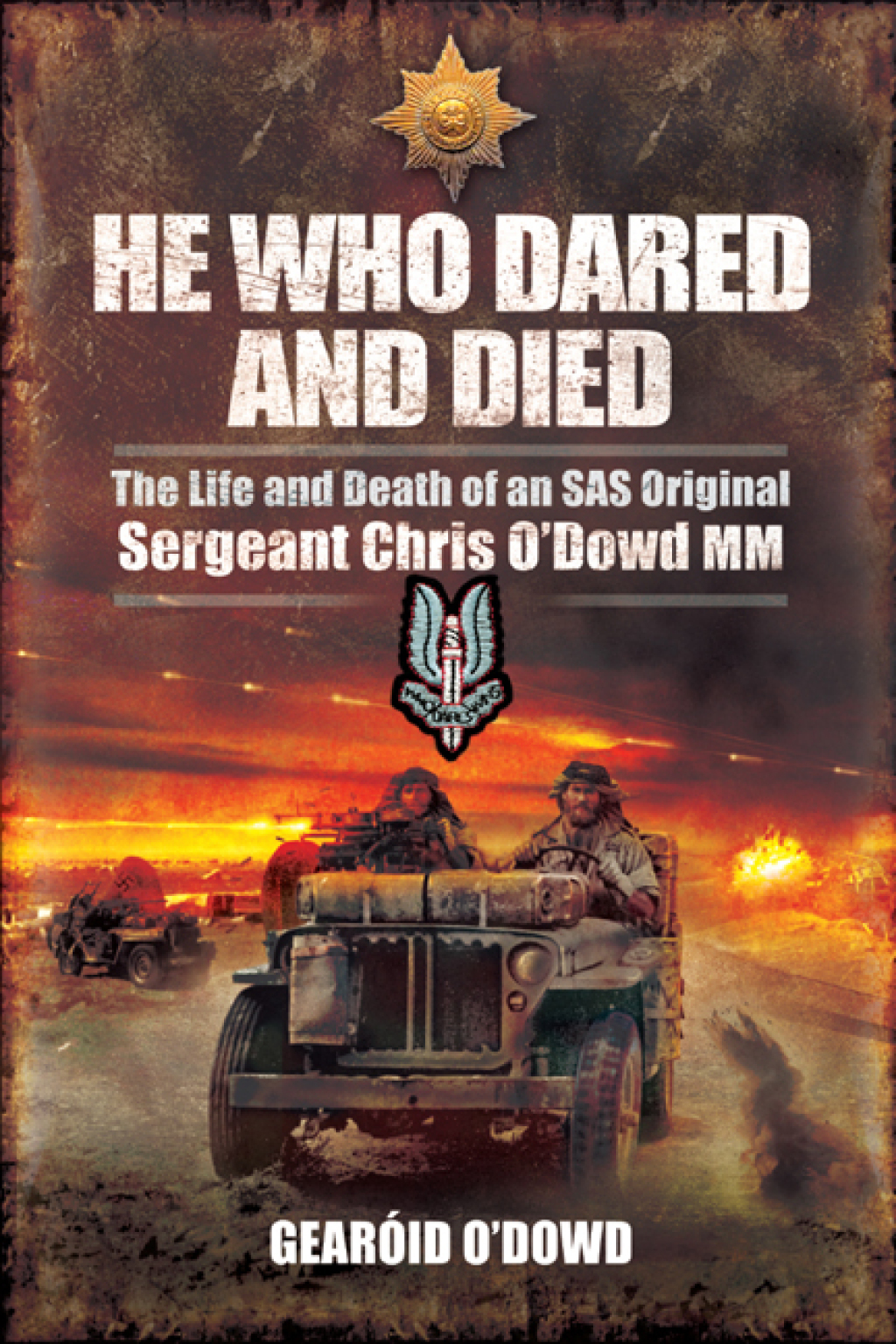 He Who Dared and Died The Life and Death of an SAS Original, Sergeant Chris O’Dowd, MM