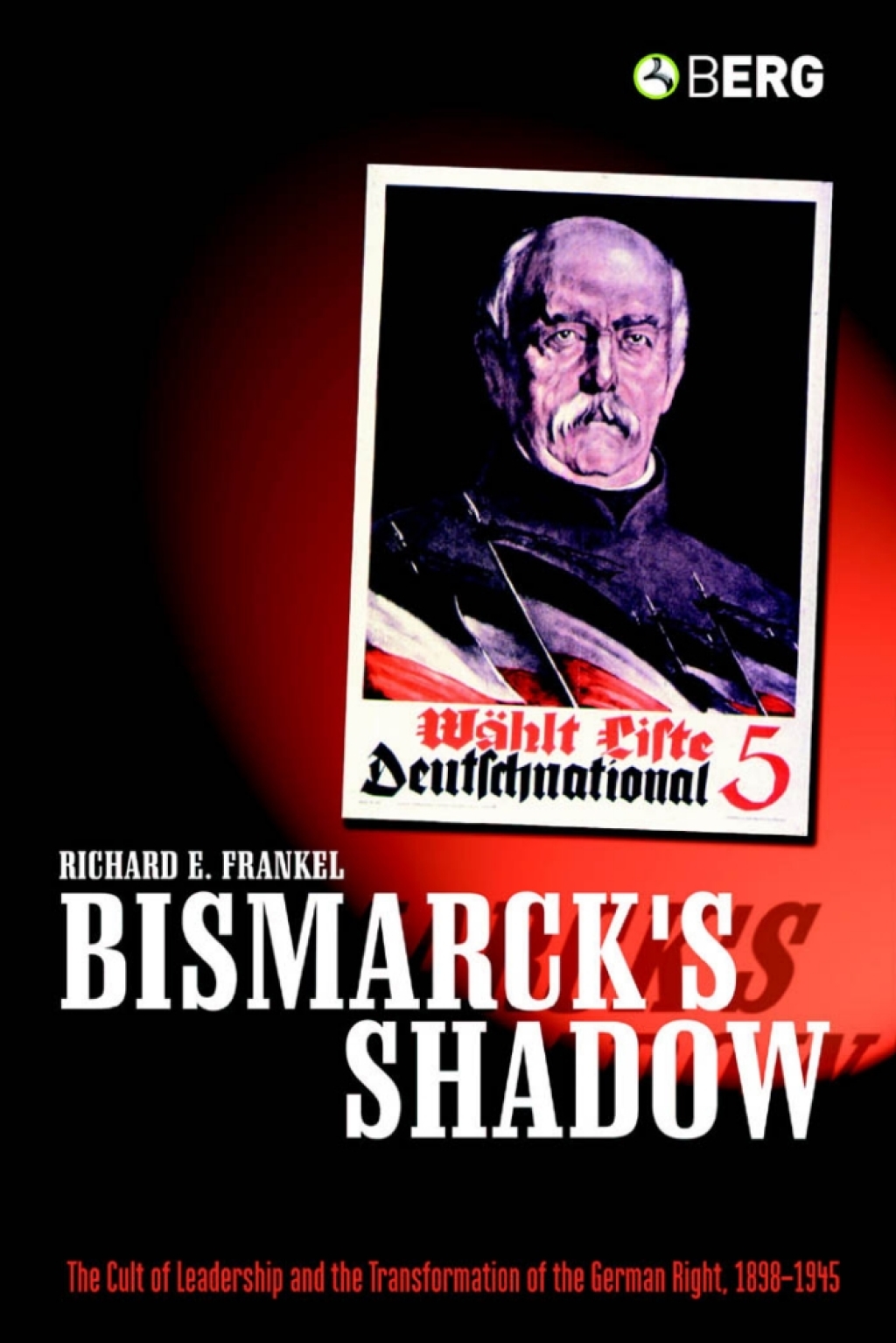 Bismarck’s Shadow The Cult of Leadership and the Transformation of the German Right, 1898-1945 1st Edition