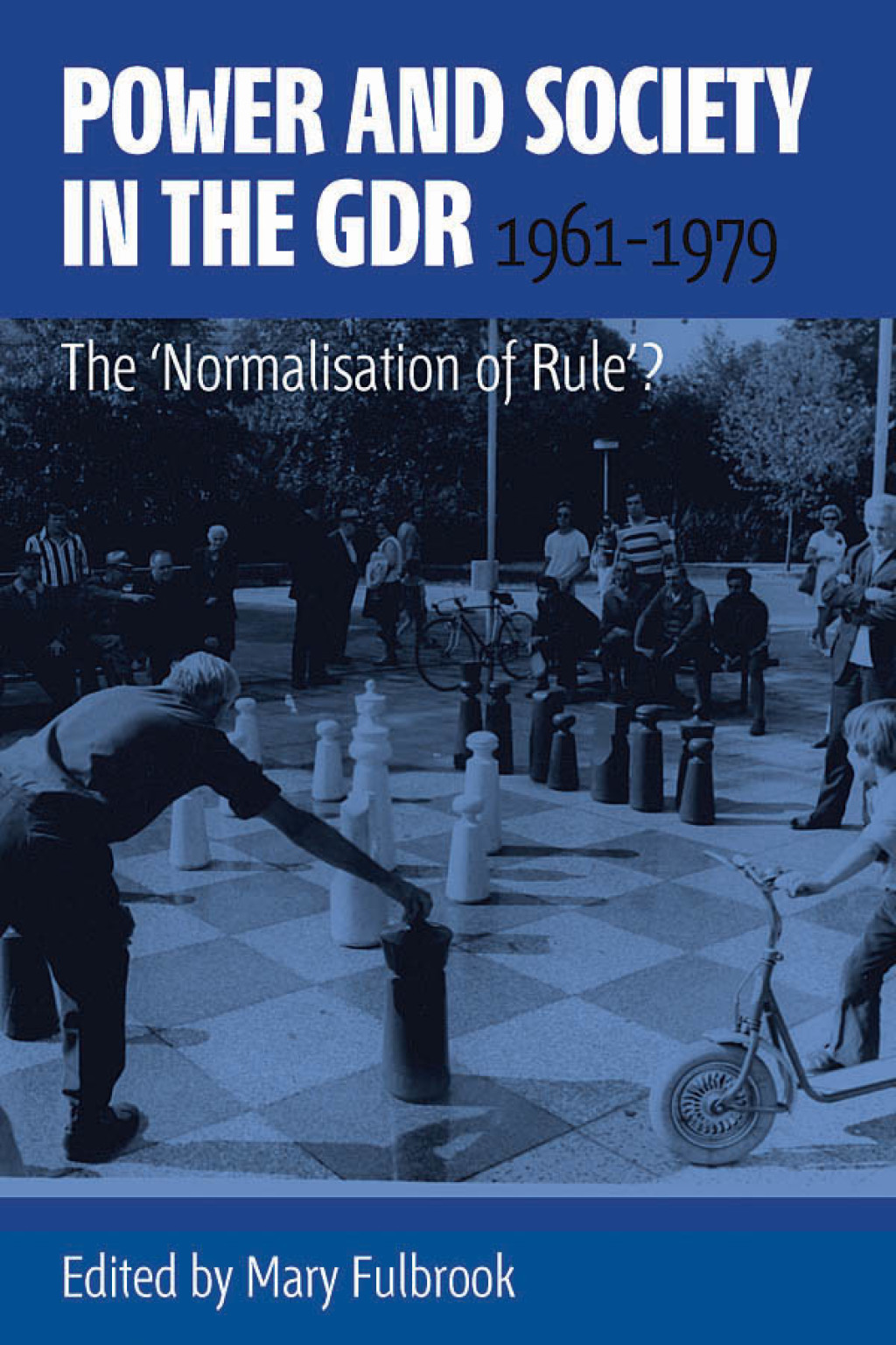 Power and Society in the GDR, 1961-1979 The ‘Normalisation of Rule’? 1st Edition