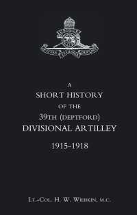 Cover image: A Short History of the 39th (Deptford) Divisional Artillery: 1915-1918 1st edition 9781845740825