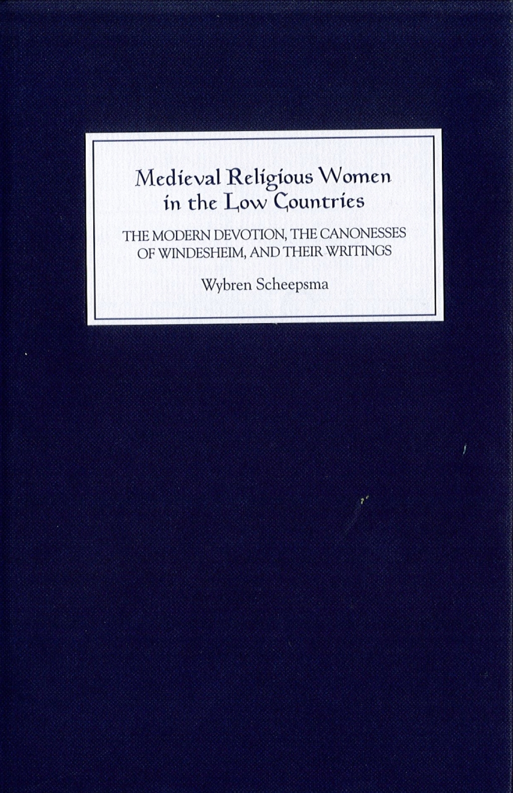 Medieval Religious Women in the Low Countries The `Modern Devotion’, the Canonesses of Windesheim, and their Writings 1st Edition