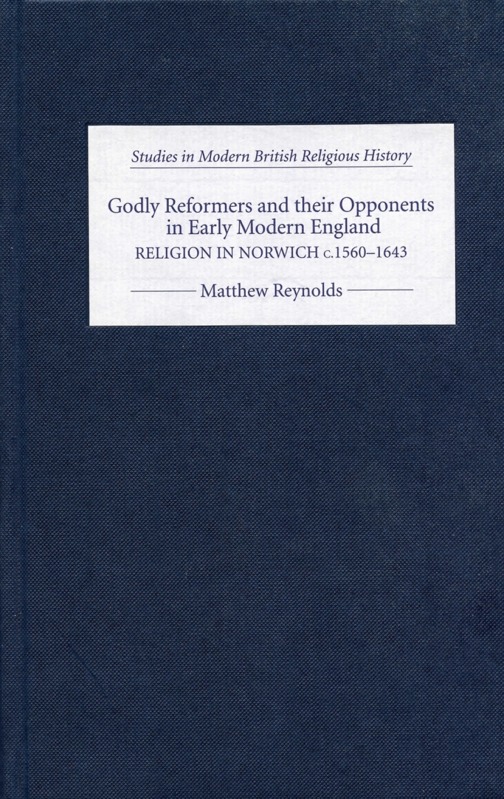 Godly Reformers and their Opponents in Early Modern England Religion in Norwich, c.1560-1643 1st Edition