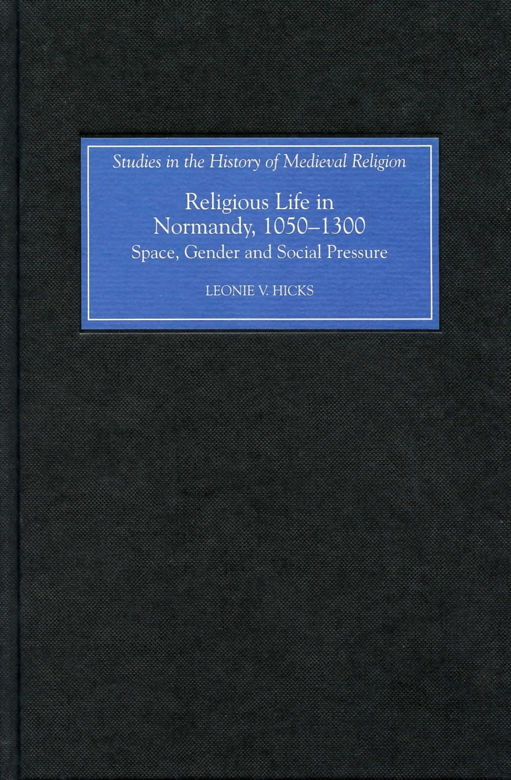 Religious Life in Normandy, 1050-1300 Space, Gender and Social Pressure 1st Edition